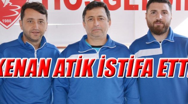 KENAN ATİK İSTİFA ETTİ