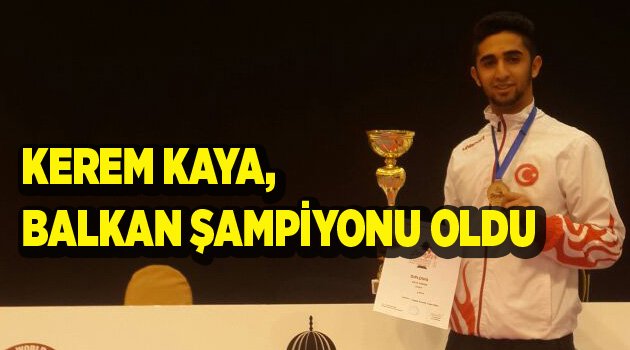 KEREM KAYA, BALKAN ŞAMPİYONU OLDU