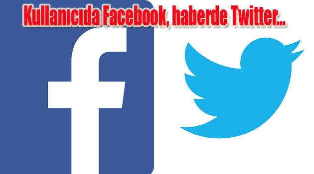 Kullanıcıda Facebook, haberde Twitter...
