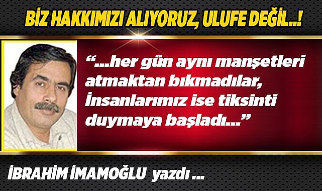 BİZ HAKKIMIZI ALIYORUZ, ULUFE DEĞİL..!