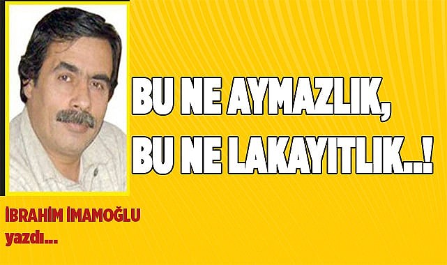 BU NE AYMAZLIK, BU NE LAKAYITLIK..!
