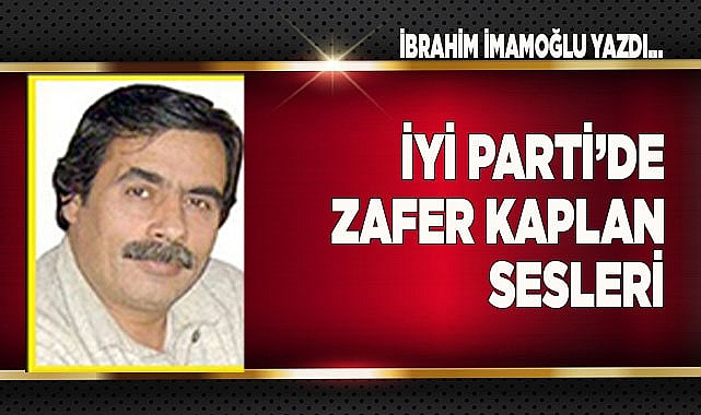 İYİ PARTİ&#039;DE ZAFER KAPLAN SESLERİ