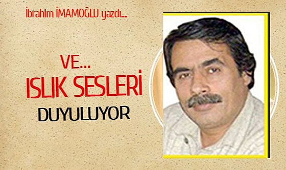 VE… ISLIK SESLERİ DUYULUYOR