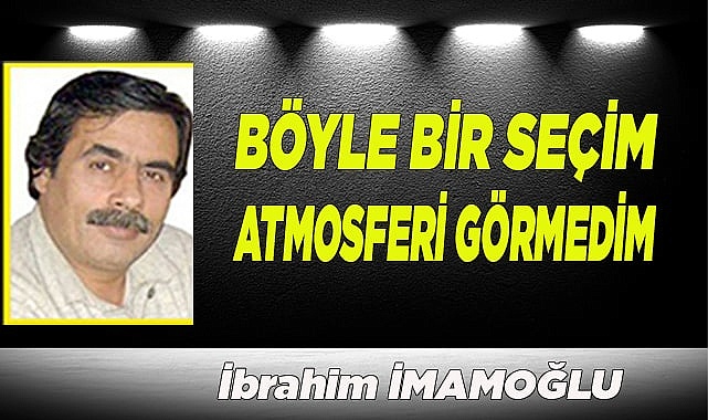 BÖYLE BİR SEÇİM ATMOSFERİ GÖRMEDİM