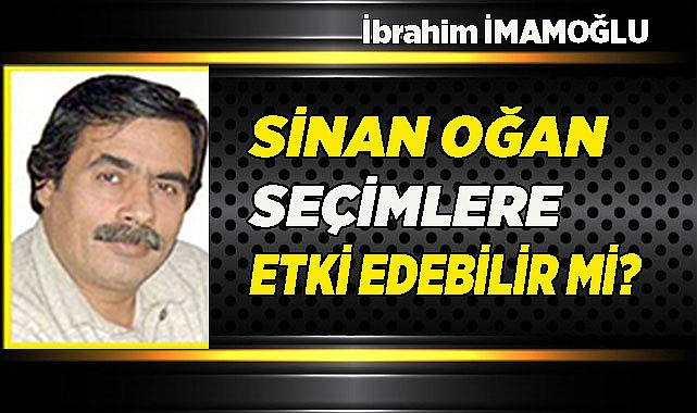 SİNAN OĞAN SEÇİMLERE ETKİ EDEBİLİR Mİ?