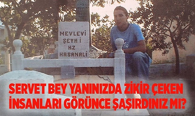 SERVET BEY YANINIZDA ZİKİR ÇEKEN İNSANLARI GÖRÜNCE ŞAŞIRDINIZ MI?