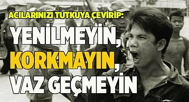 ACILARINIZI TUTKUYA ÇEVİRİP: YENİLMEYİN, KORKMAYIN, VAZ GEÇMEYİN