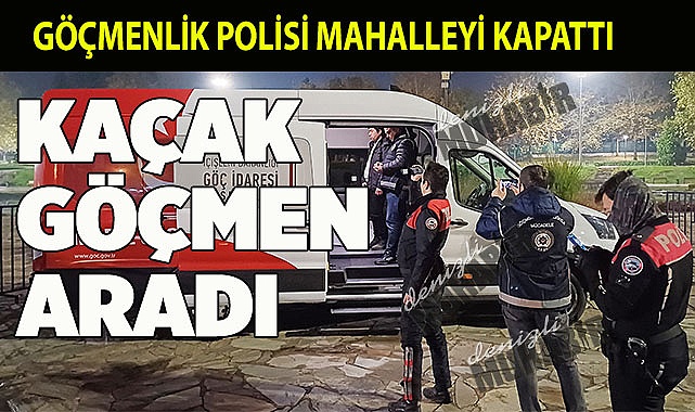 GÖÇMENLİK POLİSİ, KAÇAK YABANCI UYRUKLU GÖÇMEN ARADI