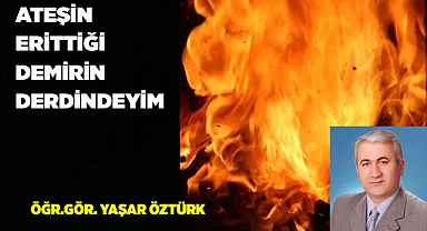 ATEŞİN ERİTTİĞİ DEMİRİN DERDİNDEYİM