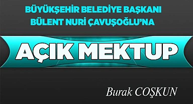 BÜYÜKŞEHİR BELEDİYE BAŞKANI BÜLENT NURİ ÇAVUŞOĞLU'NA AÇIK MEKTUP