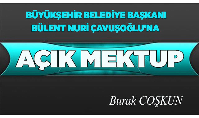 BÜYÜKŞEHİR BELEDİYE BAŞKANI BÜLENT NURİ ÇAVUŞOĞLU'NA AÇIK MEKTUP