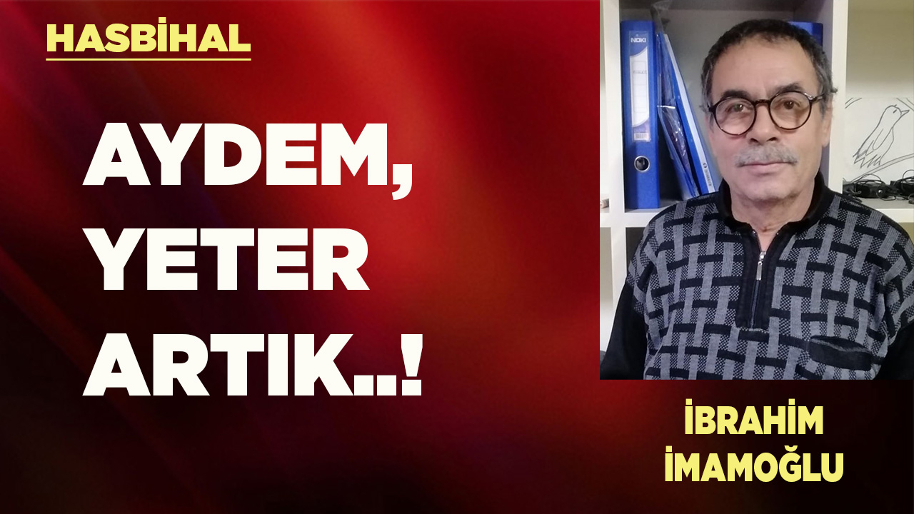 AYDEM, YETER ARTIK..!