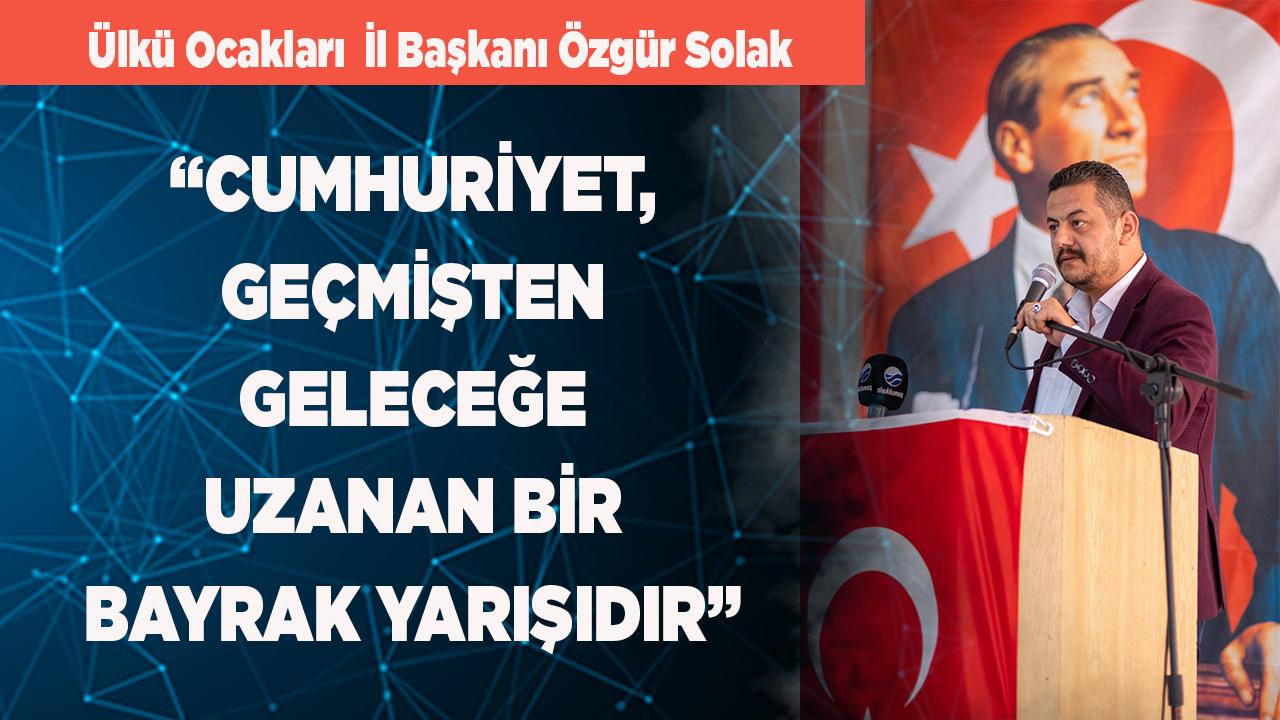 BAŞKAN SOLAK: “CUMHURİYET, BİR BAYRAK YARIŞIDIR”