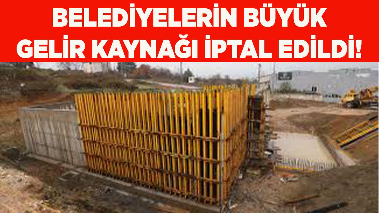 Belediyelerin büyük gelir kaynağı iptal edildi
