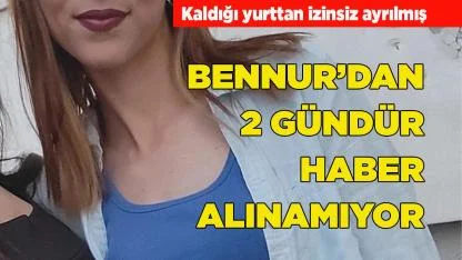 Bennur’dan 2 gündür haber alınamıyor