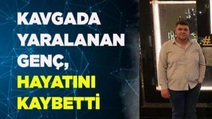 KAVGADA YARALANAN GENÇ, YAŞAMINI YİTİRDİ
