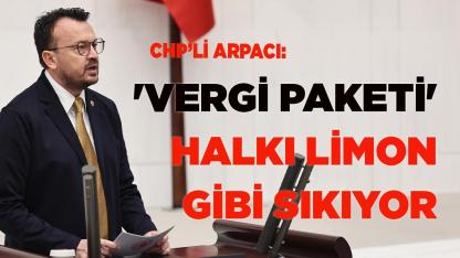 CHP’li Arpacı: 'vergi paketi' halkı limon gibi sıkıyor