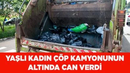 Çöp kamyonunun ezdiği yaşlı kadın hayatını kaybetti