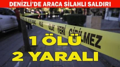 Denizli’de araca silahlı saldırı: 1 ölü, 2 yaralı