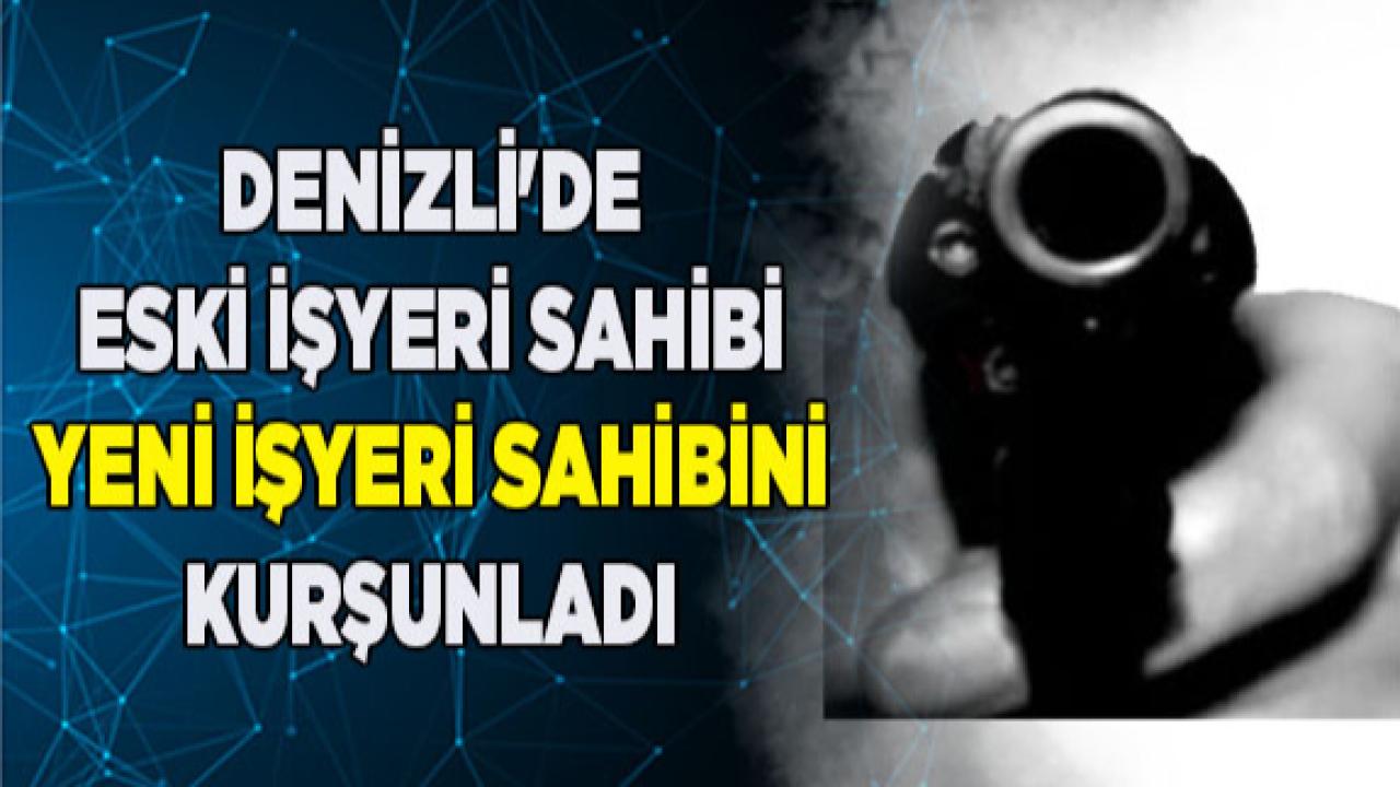 Denizli&#039;de eski işyeri sahibi yeni sahibini kurşunladı