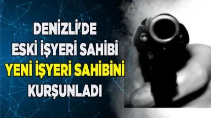 Denizli'de eski işyeri sahibi yeni sahibini kurşunladı