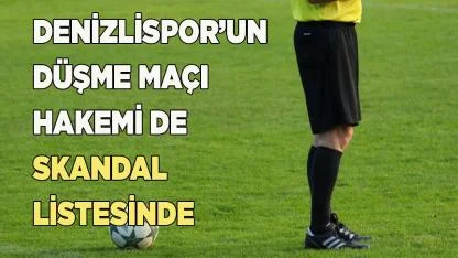 DENİZLİSPOR’UN DÜŞME MAÇI HAKEMİ DE SKANDAL LİSTESİNDE