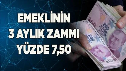 EMEKLİNİN ÜÇ AYLIK MAAŞ ZAMMI YÜZDE 7,50