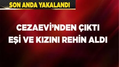 Eşi ve kızını yaralayıp rehin alan şahıs yakalandı