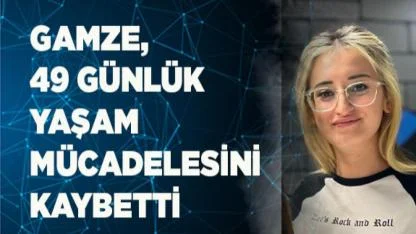 Gamze, 49 günlük yaşam mücadelesini kaybetti