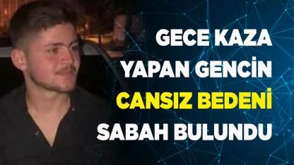 Gece kaza yaptı, cenazesi sabah bulundu