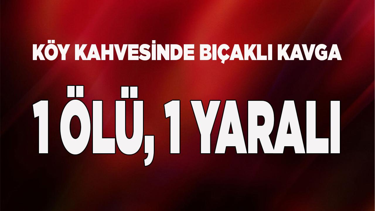 Kahvehanede bıçaklı kavga: 1 ölü, 1 yaralı