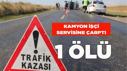 Kamyon işçi servisine çarptı: 1 ölü