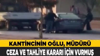 Kantincinin oğlu, müdürü ceza ve tahliye kararı için vurmuş