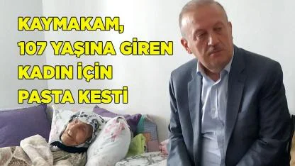 Kaymakam, 107 yaşına giren kadın için pasta kesti