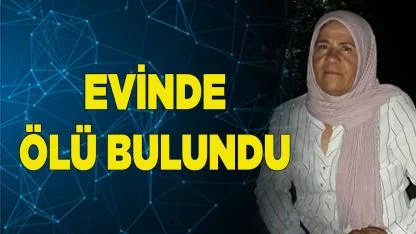 Kendisinden haber alınamayan kadın evinde ölü bulundu