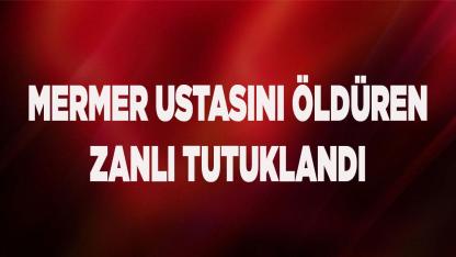 Mermer ustasını öldüren zanlı tutuklandı
