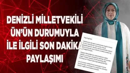 Milletvekili Ün’ün durumuyla ile ilgili son dakika paylaşımı