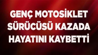 Motosiklet sürücüsü kazada hayatını kaybetti