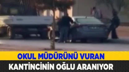 Okul müdürünü vuran kantincinin oğlu aranıyor