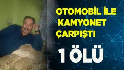 Otomobil ile kamyonet çarpıştı; 1 ölü