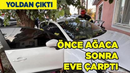 Otomobil yoldan çıktı, önce ağaca sonra eve çarptı