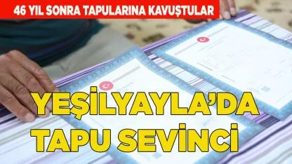 YEŞİLYAYLA MAHALLESİ’NDE TAPU HASRETİ SONA ERDİ