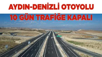 Aydın-Denizli Otoyolu 10 gün trafiğe kapalı