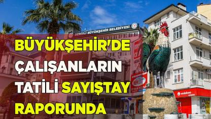 BÜYÜKŞEHİR'DE ÇALIŞANLARIN TATİLİ SAYIŞTAY RAPORUNDA