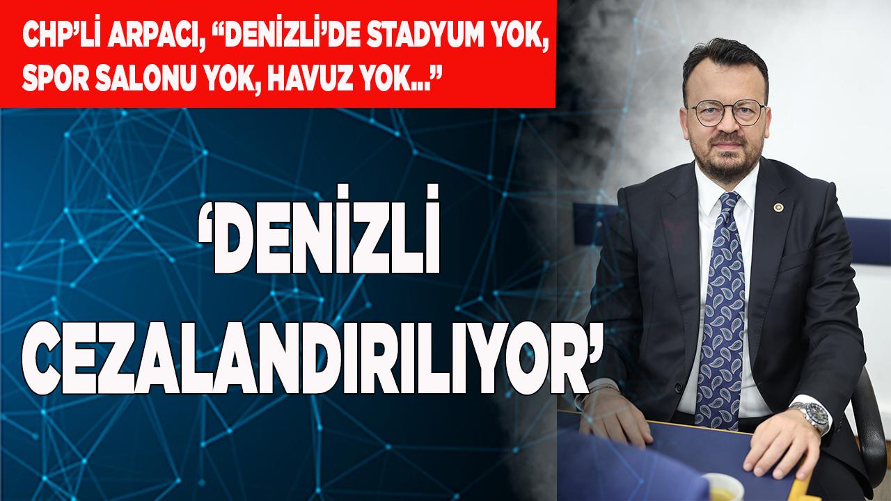 CHP’li Arpacı ‘Denizli Cezalandırılıyor’
