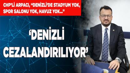 CHP’li Arpacı ‘Denizli Cezalandırılıyor’