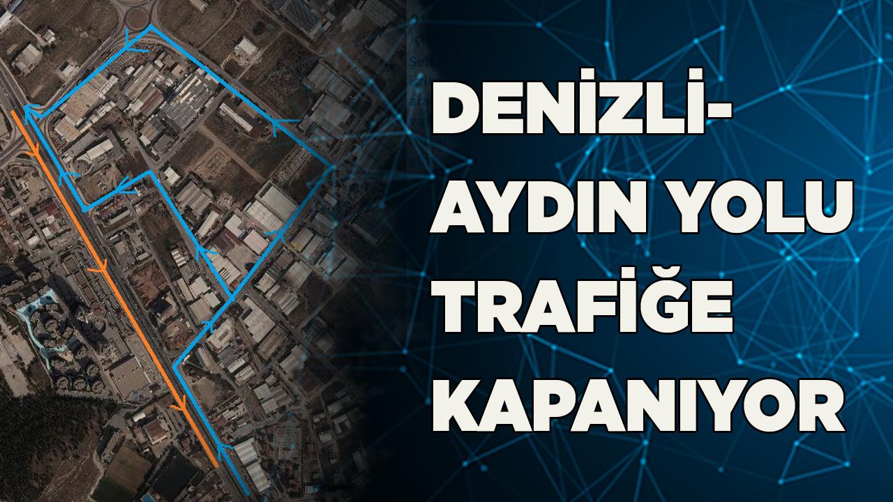 DENİZLİ-AYDIN YOLU TRAFİĞE KAPANIYOR
