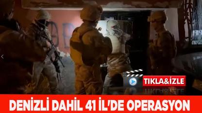 DENİZLİ DAHİL 41 İL'DE OPERASYON