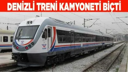 DENİZLİ TRENİ KAMYONETİ BİÇTİ