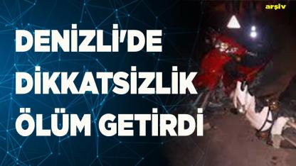 Denizli'de dikkatsizlik ölüm getirdi